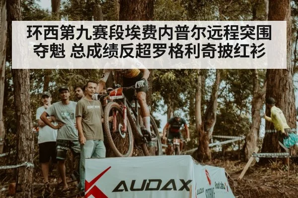 环西第九赛段埃费内普尔远程突围夺魁 总成绩反超罗格利奇披红衫
