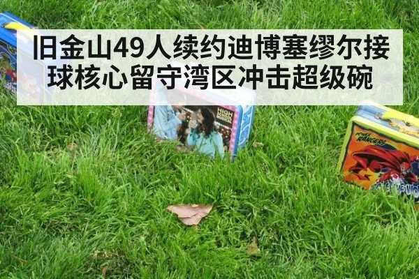 旧金山49人续约迪博塞缪尔接球核心留守湾区冲击超级碗