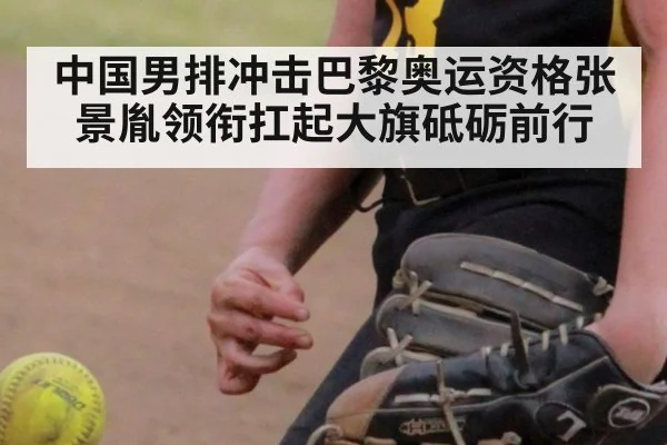 中国男排冲击巴黎奥运资格张景胤领衔扛起大旗砥砺前行