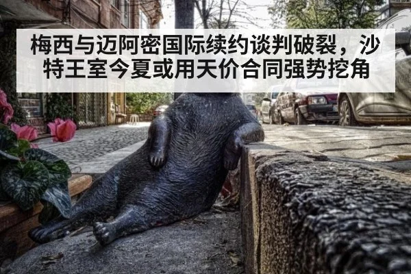 梅西与迈阿密国际续约谈判破裂，沙特王室今夏或用天价合同强势挖角