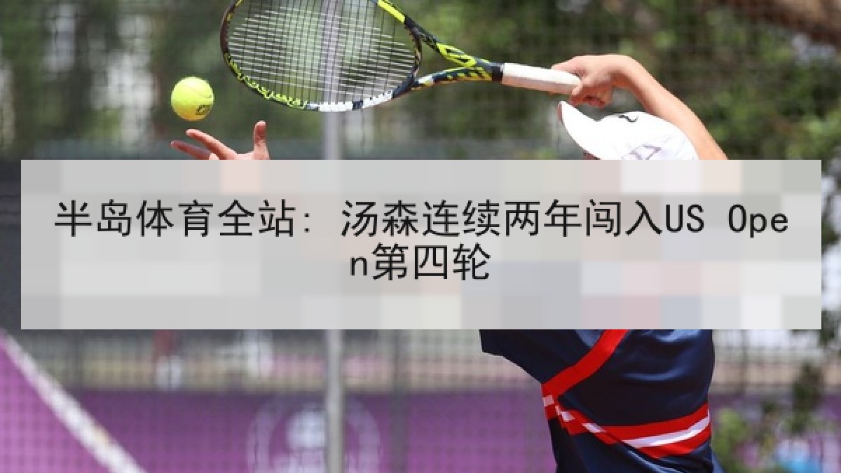 半岛体育全站: 汤森连续两年闯入US Open第四轮
